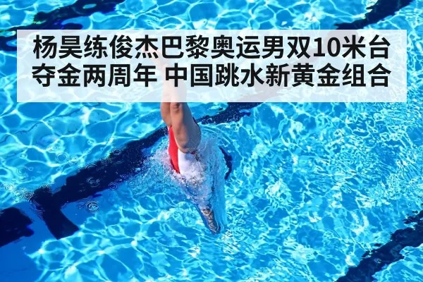 杨昊练俊杰巴黎奥运男双10米台夺金两周年 中国跳水新黄金组合