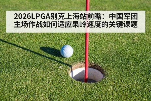 2026LPGA别克上海站前瞻：中国军团主场作战如何适应果岭速度的关键课题