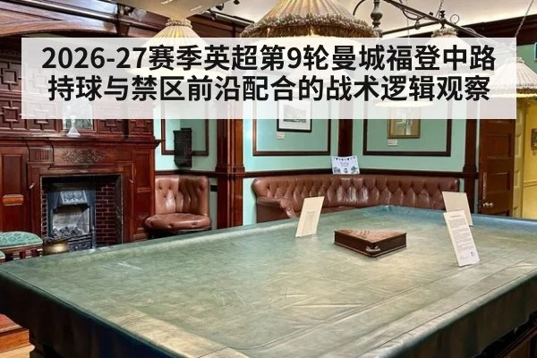 2026-27赛季英超第9轮曼城福登中路持球与禁区前沿配合的战术逻辑观察